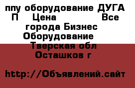 ппу оборудование ДУГА П2 › Цена ­ 115 000 - Все города Бизнес » Оборудование   . Тверская обл.,Осташков г.